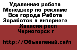 Удаленная работа - Менеджер по рекламе - Все города Работа » Заработок в интернете   . Хакасия респ.,Черногорск г.